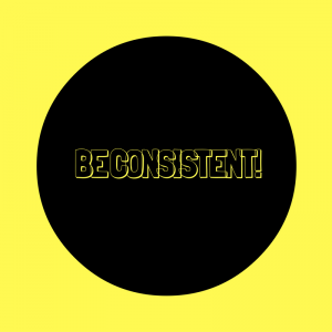 Be Consistent